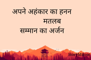 अपने अहंकार का हनन 
          मतलब
   सम्मान का अर्जन 