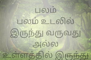 பலம்
பலம் உடலில் இருந்து வருவது அல்ல
உள்ளத்தில் இருந்து வருவது