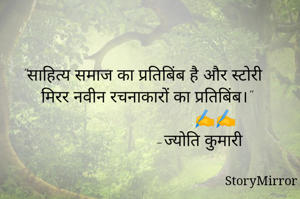 "साहित्य समाज का प्रतिबिंब है और स्टोरी मिरर नवीन रचनाकारों का प्रतिबिंब।"
                            ✍️✍️
                      -ज्योति कुमारी