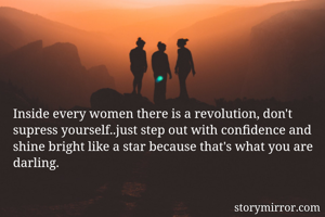Inside every women there is a revolution, don't supress yourself..just step out with confidence and shine bright like a star because that's what you are darling.