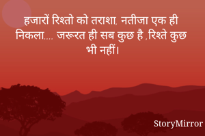 हजारों रिश्तो को तराशा, नतीजा एक ही निकला.... जरूरत ही सब कुछ है ,रिश्ते कुछ भी नहीं।
