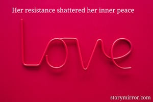 Her resistance shattered her inner peace 