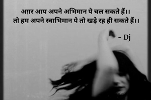 अग़र आप अपने अभिमान पे चल सकते हैं।।
 तो हम अपने स्वाभिमान पे तो खड़े रह ही सकते हैं।।

                                                                - Dj