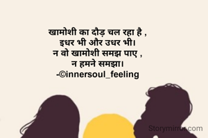 खामोशी का दौड़ चल रहा है ,
इधर भी और उधर भी।
न वो खामोशी समझ पाए ,
न हमने समझा।
-©innersoul_feeling