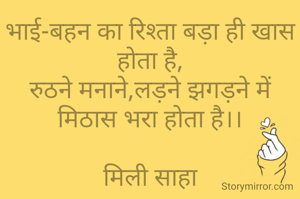 भाई-बहन का रिश्ता बड़ा ही खास होता है,
रुठने मनाने,लड़ने झगड़ने में मिठास भरा होता है।।

मिली साहा
