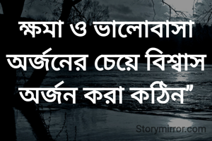 ক্ষমা ও ভালোবাসা অর্জনের চেয়ে বিশ্বাস অর্জন করা কঠিন।