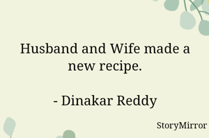 Husband and Wife made a new recipe.

- Dinakar Reddy