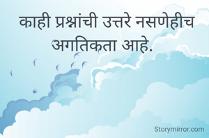  काही प्रश्नांची उत्तरे नसणेहीच अगतिकता आहे. 