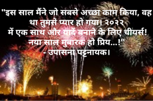 "इस साल मैंने जो सबसे अच्छा काम किया, वह था तुमसे प्यार हो गया। २०२२
 में एक साथ और यादें बनाने के लिए चीयर्स!  नया साल मुबारक हो प्रिय...!"
- उपासना पट्टनायक।