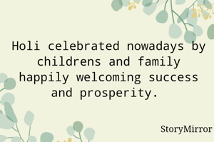 Holi celebrated nowadays by childrens and family happily welcoming success and prosperity. 
