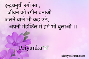 इन्द्रधनुषी रंगो सा , 
  जीवन को रंगीन बनाओ
जलने वाले भी कह उठे,
   अपनी मेहफि़ल मे हमे भी बुलाओ ।।


          Priyanka🕊