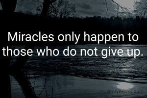 Miracles only happen to those who do not give up.