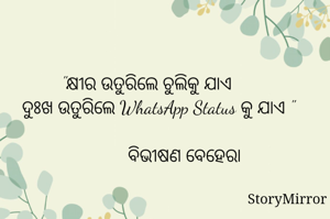 "କ୍ଷୀର ଉତୁରିଲେ ଚୁଲିକୁ ଯାଏ
     ଦୁଃଖ ଉତୁରିଲେ WhatsApp Status କୁ ଯାଏ "

                 ବିଭୀଷଣ ବେହେରା 