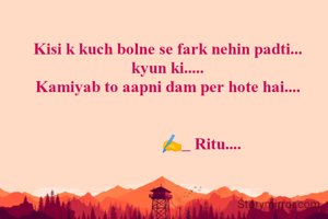 Kisi k kuch bolne se fark nehin padti...
kyun ki.....
Kamiyab to aapni dam per hote hai....

              
                 ✍️_ Ritu....
