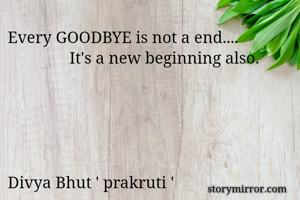 Every GOODBYE is not a end....
               It's a new beginning also.
                                      



                                       
Divya Bhut ' prakruti '
