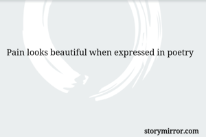 Pain looks beautiful when expressed in poetry 