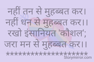 नहीं तन से मुहब्बत कर।
नहीं धन से मुहब्बत कर।।
रखो इंसानियत 'कौशल';
जरा मन से मुहब्बत कर।। 
********************
