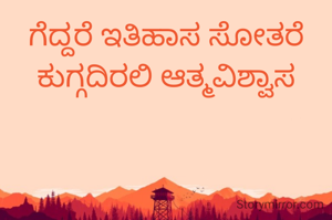 ಗೆದ್ದರೆ ಇತಿಹಾಸ ಸೋತರೆ ಕುಗ್ಗದಿರಲಿ ಆತ್ಮವಿಶ್ವಾಸ