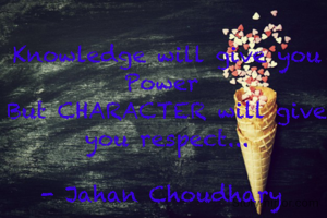 Knowledge will give you  Power 
But CHARACTER will give you respect...

- Jahan Choudhary 