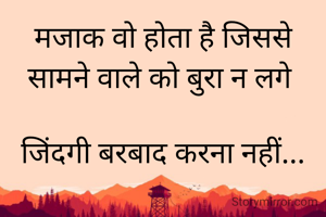 मजाक वो होता है जिससे सामने वाले को बुरा न लगे 

जिंदगी बरबाद करना नहीं...