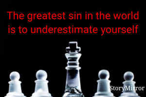 The greatest sin in the world is to underestimate yourself