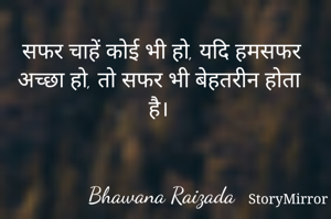 सफर चाहें कोई भी हो, यदि हमसफर अच्छा हो, तो सफर भी बेहतरीन होता है। 


Bhawana Raizada