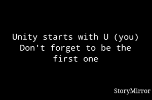 Unity starts with U (you)
Don't forget to be the first one
