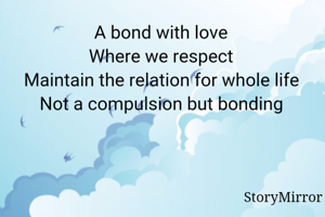 A bond with love 
Where we respect 
Maintain the relation for whole life 
Not a compulsion but bonding 
