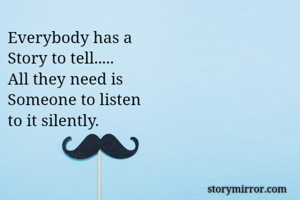 Everybody has a
Story to tell.....
All they need is 
Someone to listen
to it silently.