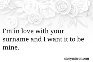 I'm in love with your surname and I want it to be mine. 