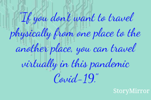 "If you don't want to travel physically from one place to the another place, you can travel virtually in this pandemic Covid-19."