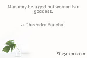 Man may be a god but woman is a goddess.


~ Dhirendra 