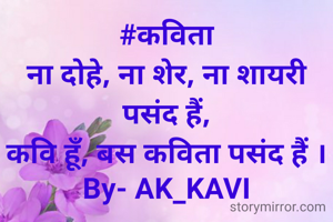 #कविता
ना दोहे, ना शेर, ना शायरी पसंद हैं,
कवि हूँ, बस कविता पसंद हैं ।
By- AK_KAVI
