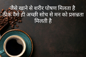 जैसे खाने से शरीर पोषण मिलता है 
ठीक वैसे ही अच्छी सोच से मन को प्रसन्नता मिलती है