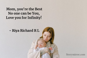 Mom, you're the Best
No one can be You, 
Love you for Infinity! 


- Riya Richard R L
