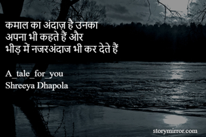 कमाल का अंदाज़ है उनका
अपना भी कहते हैं और
भीड़ में नजरअंदाज भी कर देते हैं

A_tale_for_you
Shreeya Dhapola