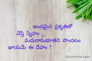                   అందమైన ప్రకృతితో
చేస్తే స్నేహం ,
                  మధురానుభూతిని పొందటం
ఖాయమే ఈ దేహం !
  
