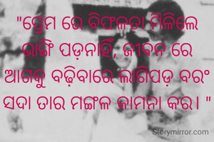 "ପ୍ରେମ ରେ ବିଫଳତା ମିଳିଲେ ଭାଙ୍ଗି ପଡ଼ନାହିଁ, ଜୀବନ ରେ ଆଗକୁ ବଢ଼ିବାରେ ଲାଗିପଡ଼ ବରଂ ସଦା ତାର ମଙ୍ଗଳ କାମନା କର। "