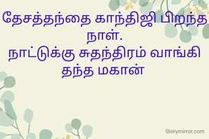 தேசத்தந்தை காந்திஜி பிறந்த நாள்.
நாட்டுக்கு சுதந்திரம் வாங்கி தந்த மகான் 