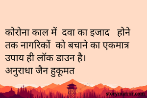 कोरोना काल में  दवा का इजाद   होने तक नागरिकों  को बचाने का एकमात्र उपाय ही लॉक डाउन है। 
अनुराधा जैन हुकूमत 