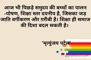 आज भी पिछड़े समुदय की बच्चों का पालन -पोषण, शिक्षा स्तर दयनीय है, जिसका जड़ जाति वर्गीकरण और ग़रीबी है। शिक्षा ही समाज की दिशा बदल सकती है। 


                'मृत्युंजय पटेल'