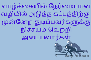 வாழ்க்கையில் நேர்மையான வழியில் அடுத்த கட்டத்திற்கு 
முன்னேற துடிப்பவர்களுக்கு நிச்சயம் வெற்றி அடையவார்கள்