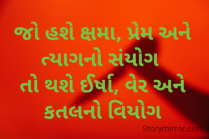 જો હશે ક્ષમા, પ્રેમ અને ત્યાગનો સંયોગ 
તો થશે ઈર્ષા, વેર અને કતલનો વિયોગ