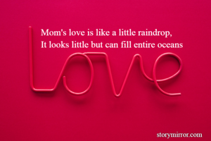 Mom's love is like a little raindrop,
It looks little but can fill entire oceans