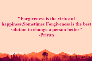 "Forgiveness is the virtue of happiness,Sometimes Forgiveness is the best solution to change a person better"
-Priyan