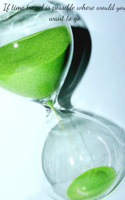 If Time Travel Is Possible Where Would You Want To Go