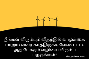 நீங்கள் விரும்பும் விதத்தில் வாழ்க்கை மாறும் வரை காத்திருக்க வேண்டாம். அது போகும் வழியை விரும்ப பழகுங்கள்!