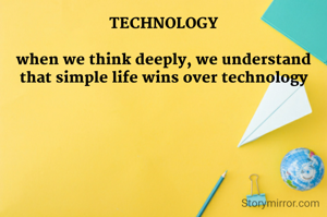 TECHNOLOGY

when we think deeply, we understand that simple life wins over technology