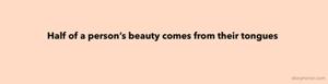 Half of a person’s beauty comes from their tongues