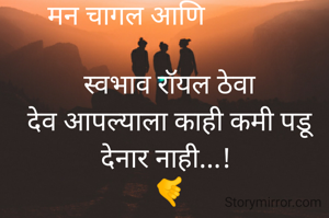 मन चागल आणि             
       
स्वभाव रॉयल ठेवा
देव आपल्याला काही कमी पडू
देनार नाही...! 
🤙